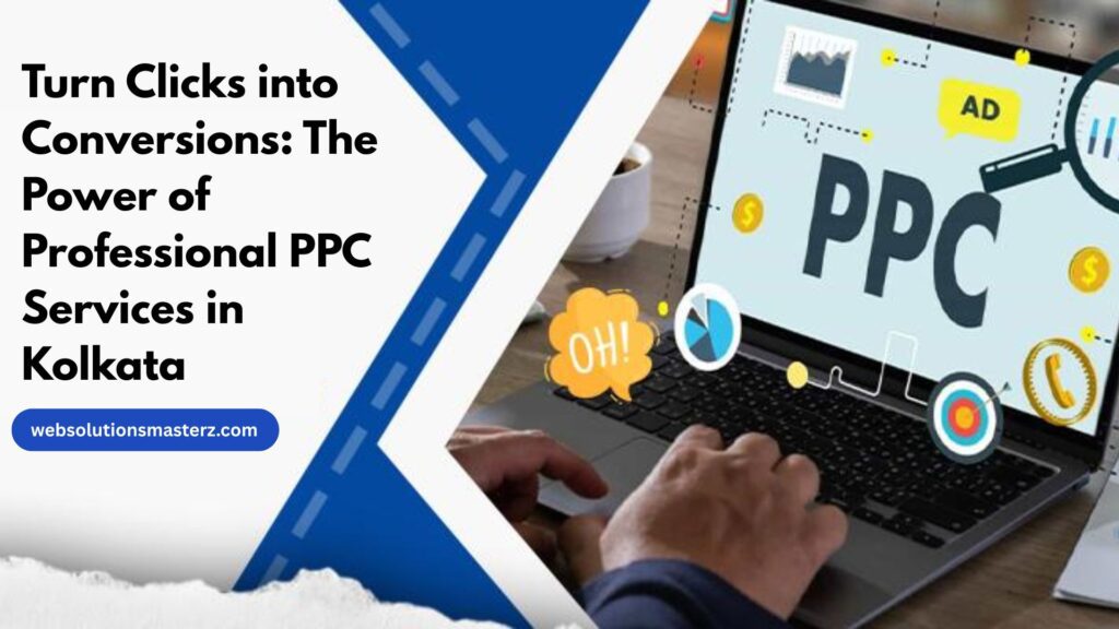 Turn Clicks into Conversions: The Power of Professional PPC Services in Kolkata